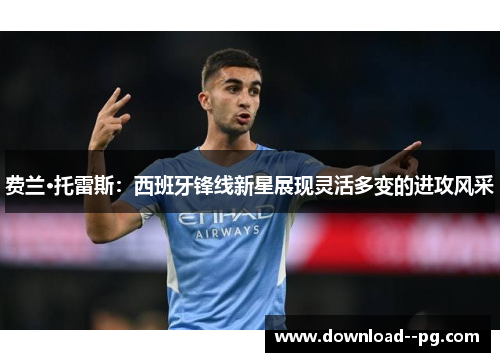 费兰·托雷斯：西班牙锋线新星展现灵活多变的进攻风采