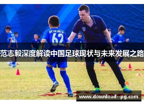 范志毅深度解读中国足球现状与未来发展之路