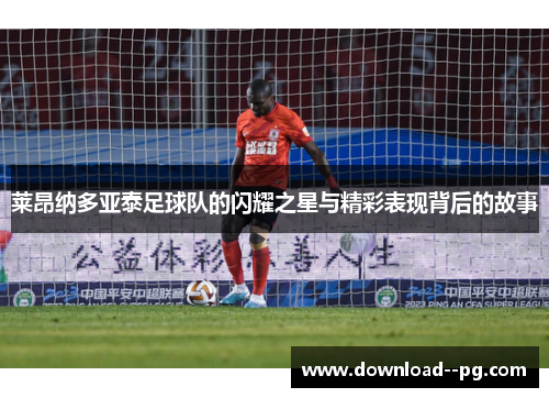 莱昂纳多亚泰足球队的闪耀之星与精彩表现背后的故事