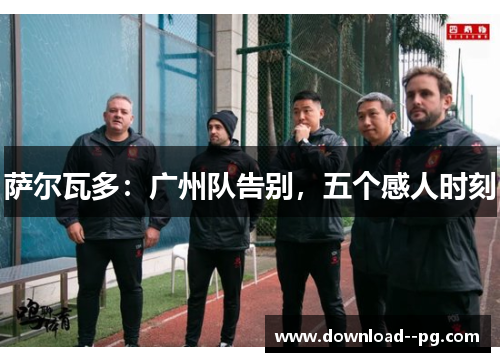 萨尔瓦多：广州队告别，五个感人时刻