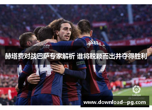 赫塔费对战巴萨专家解析 谁将脱颖而出并夺得胜利