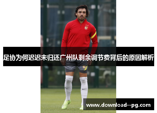 足协为何迟迟未归还广州队剩余调节费背后的原因解析