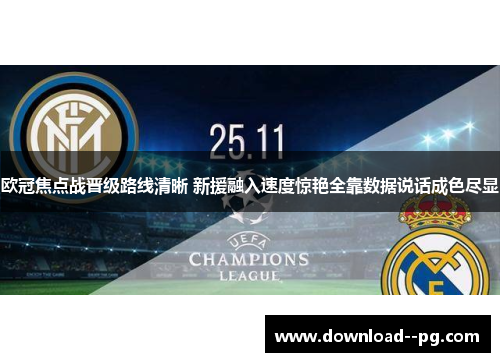 欧冠焦点战晋级路线清晰 新援融入速度惊艳全靠数据说话成色尽显