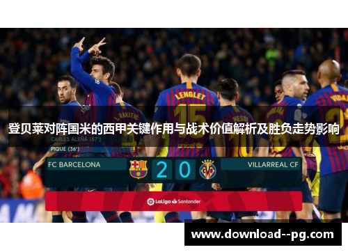 登贝莱对阵国米的西甲关键作用与战术价值解析及胜负走势影响