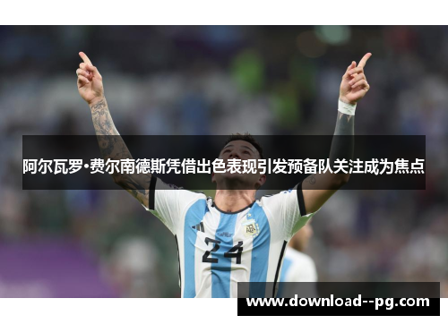 阿尔瓦罗·费尔南德斯凭借出色表现引发预备队关注成为焦点