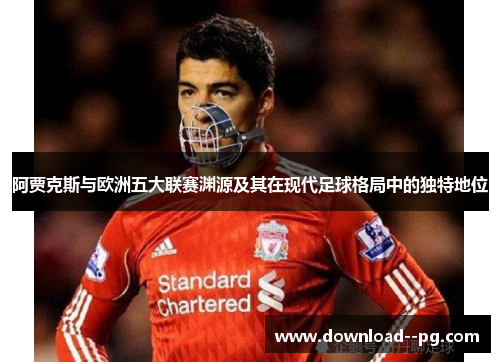 阿贾克斯与欧洲五大联赛渊源及其在现代足球格局中的独特地位