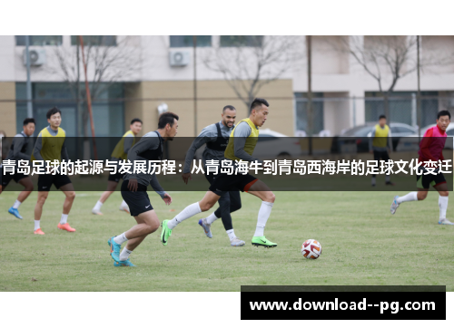 青岛足球的起源与发展历程:从青岛海牛到青岛西海岸的足球文化变迁 青岛足球的起源与发展历程:从青岛海牛到青岛西海岸的足球文化变迁