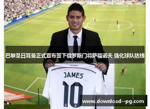 巴黎圣日耳曼正式宣布签下俄罗斯门将萨福诺夫 强化球队防线