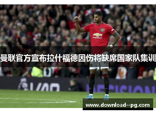 曼联官方宣布拉什福德因伤将缺席国家队集训