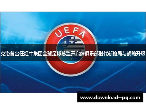 克洛普出任红牛集团全球足球总监开启多俱乐部时代新格局与战略升级 克洛普出任红牛集团全球足球总监开启多俱乐部时代新格局与战略升级
