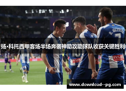 扬·科托西甲客场半场奔袭神助攻助球队收获关键胜利 扬·科托西甲客场半场奔袭神助攻助球队收获关键胜利